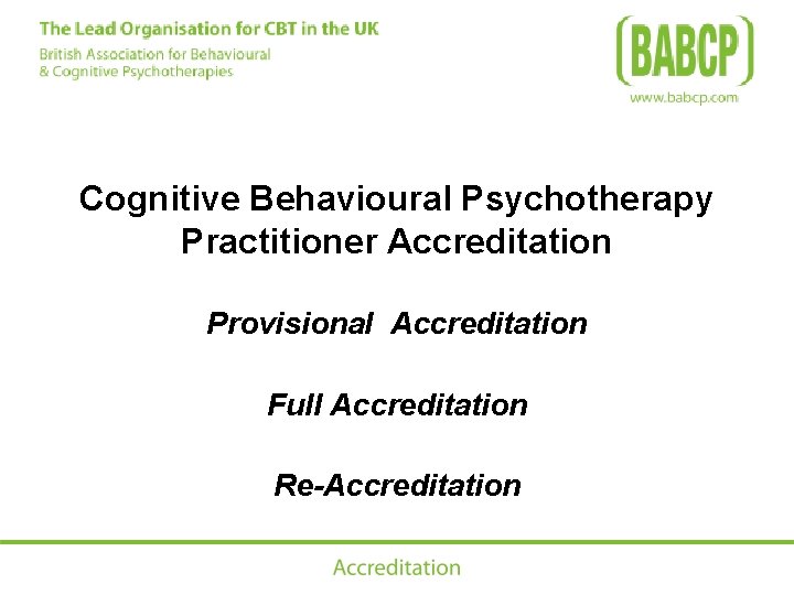 Cognitive Behavioural Psychotherapy Practitioner Accreditation Provisional Accreditation Full Accreditation Re-Accreditation 