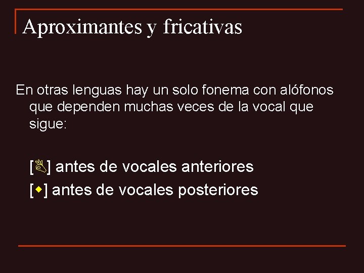 Aproximantes y fricativas En otras lenguas hay un solo fonema con alófonos que dependen