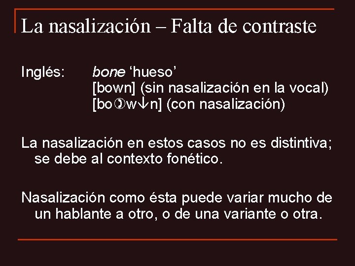 La nasalización – Falta de contraste Inglés: bone ‘hueso’ [bown] (sin nasalización en la