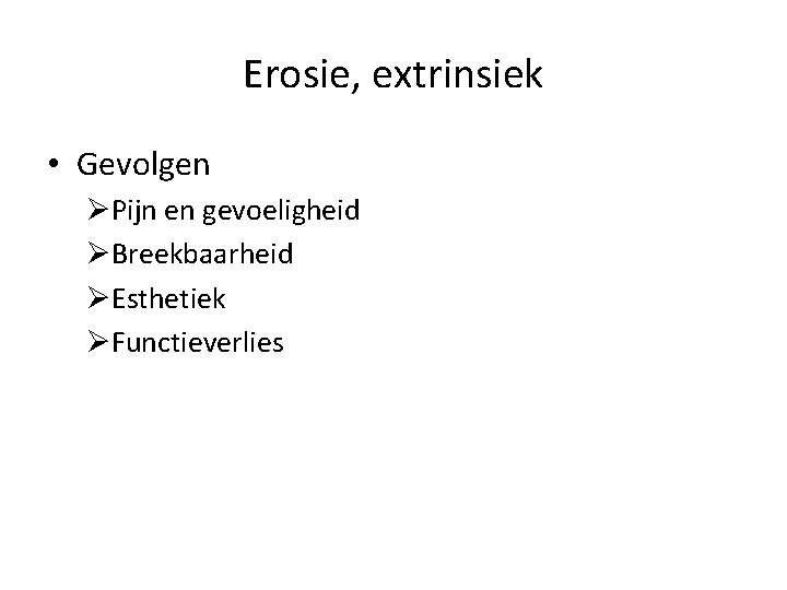 Erosie, extrinsiek • Gevolgen ØPijn en gevoeligheid ØBreekbaarheid ØEsthetiek ØFunctieverlies 