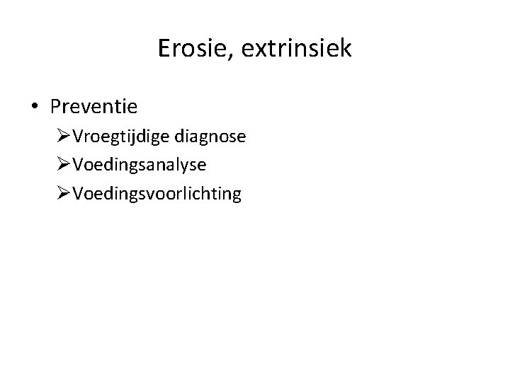 Erosie, extrinsiek • Preventie ØVroegtijdige diagnose ØVoedingsanalyse ØVoedingsvoorlichting 