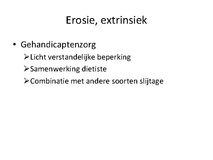 Erosie, extrinsiek • Gehandicaptenzorg ØLicht verstandelijke beperking ØSamenwerking dietiste ØCombinatie met andere soorten slijtage