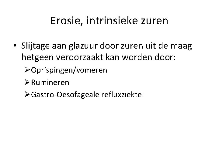 Erosie, intrinsieke zuren • Slijtage aan glazuur door zuren uit de maag hetgeen veroorzaakt