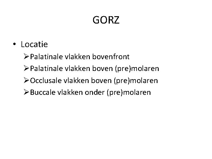 GORZ • Locatie ØPalatinale vlakken bovenfront ØPalatinale vlakken boven (pre)molaren ØOcclusale vlakken boven (pre)molaren