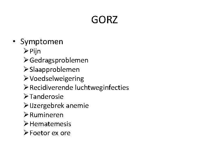 GORZ • Symptomen Ø Pijn Ø Gedragsproblemen Ø Slaapproblemen Ø Voedselweigering Ø Recidiverende luchtweginfecties