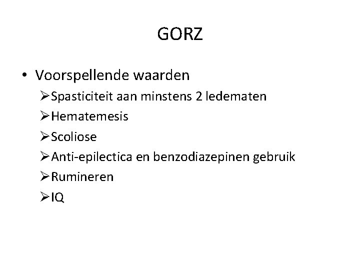 GORZ • Voorspellende waarden ØSpasticiteit aan minstens 2 ledematen ØHematemesis ØScoliose ØAnti-epilectica en benzodiazepinen