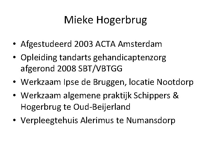 Mieke Hogerbrug • Afgestudeerd 2003 ACTA Amsterdam • Opleiding tandarts gehandicaptenzorg afgerond 2008 SBT/VBTGG