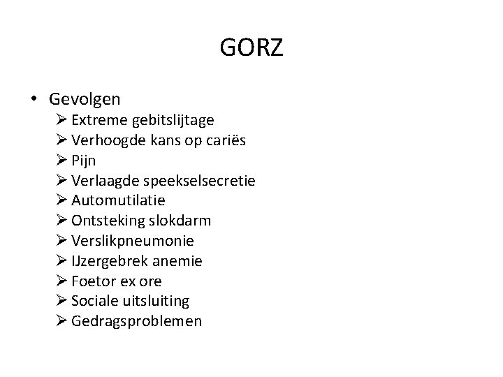 GORZ • Gevolgen Ø Extreme gebitslijtage Ø Verhoogde kans op cariës Ø Pijn Ø