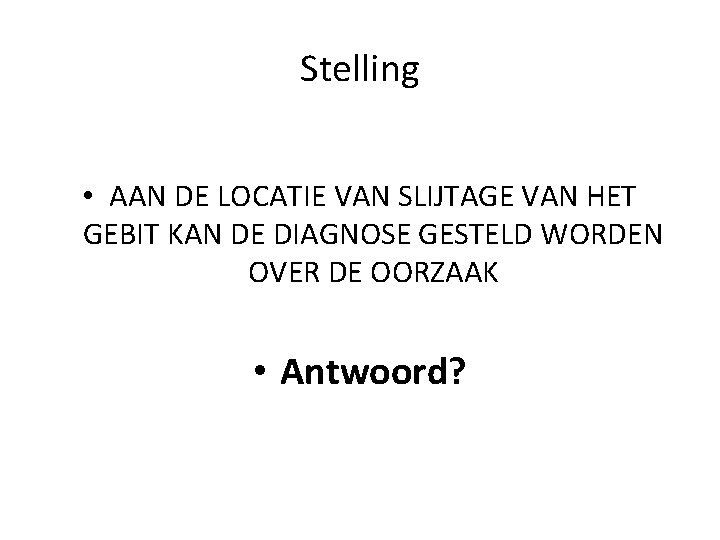 Stelling • AAN DE LOCATIE VAN SLIJTAGE VAN HET GEBIT KAN DE DIAGNOSE GESTELD