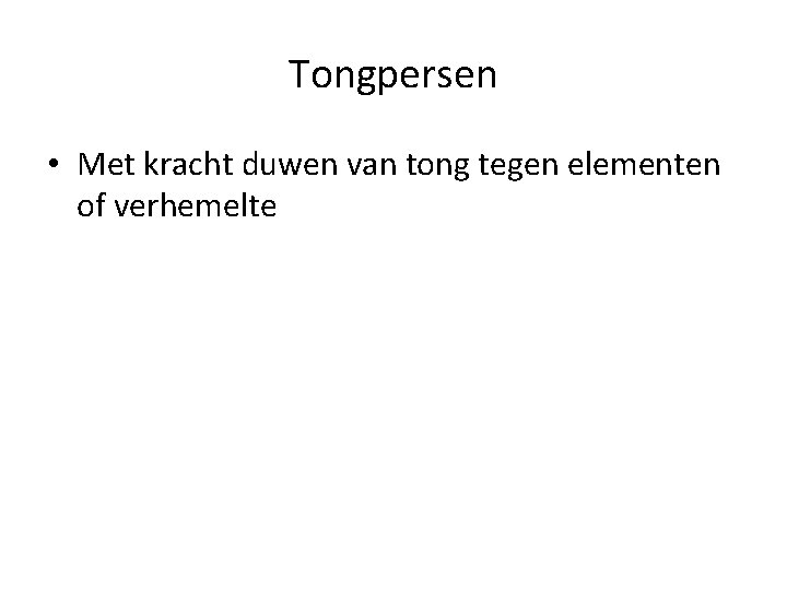 Tongpersen • Met kracht duwen van tong tegen elementen of verhemelte 