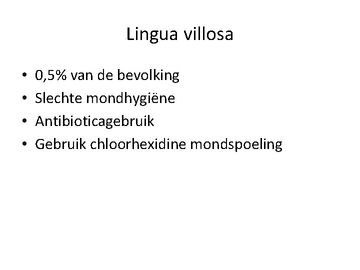 Lingua villosa • • 0, 5% van de bevolking Slechte mondhygiëne Antibioticagebruik Gebruik chloorhexidine