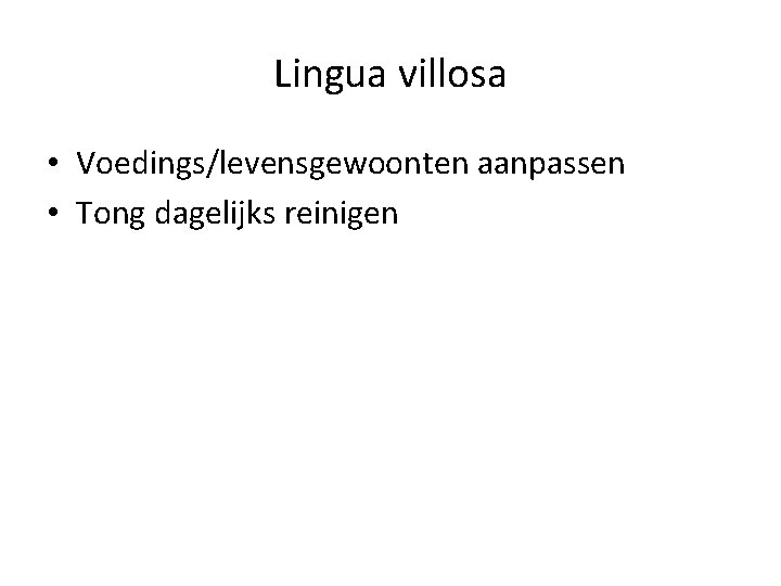 Lingua villosa • Voedings/levensgewoonten aanpassen • Tong dagelijks reinigen 