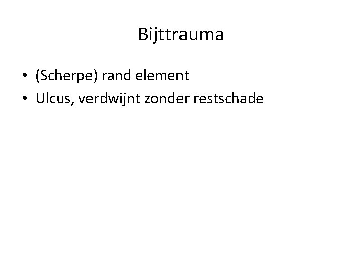 Bijttrauma • (Scherpe) rand element • Ulcus, verdwijnt zonder restschade 