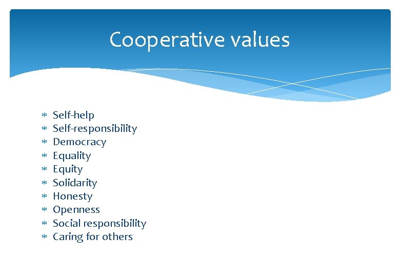 Cooperative values Self-help Self-responsibility Democracy Equality Equity Solidarity Honesty Openness Social responsibility Caring for