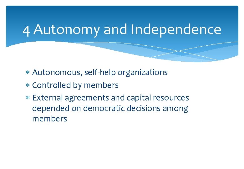 4 Autonomy and Independence Autonomous, self-help organizations Controlled by members External agreements and capital