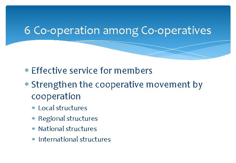 6 Co-operation among Co-operatives Effective service for members Strengthen the cooperative movement by cooperation