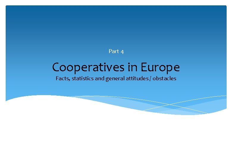 Part 4 Cooperatives in Europe Facts, statistics and general attitudes / obstacles 