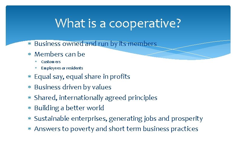 What is a cooperative? Business owned and run by its members Members can be