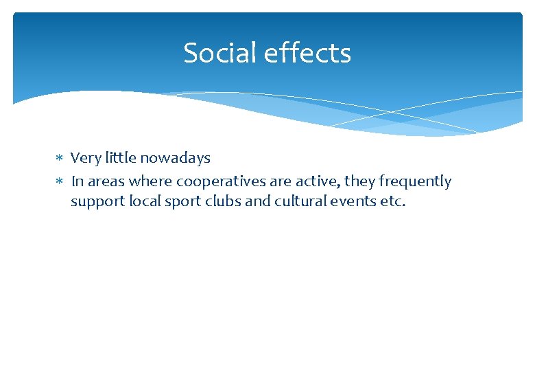 Social effects Very little nowadays In areas where cooperatives are active, they frequently support