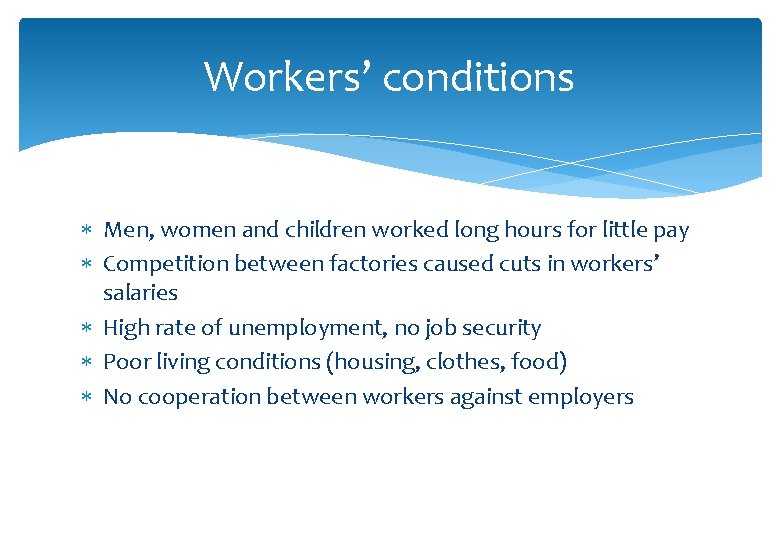 Workers’ conditions Men, women and children worked long hours for little pay Competition between