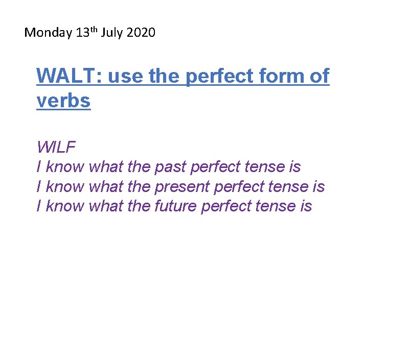 Monday 13 th July 2020 WALT: use the perfect form of verbs WILF I