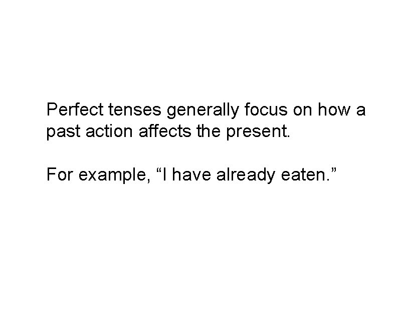 Perfect tenses generally focus on how a past action affects the present. For example,