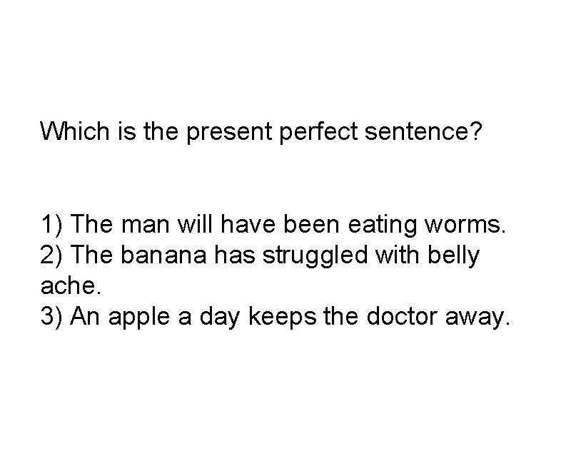 Which is the present perfect sentence? 1) The man will have been eating worms.