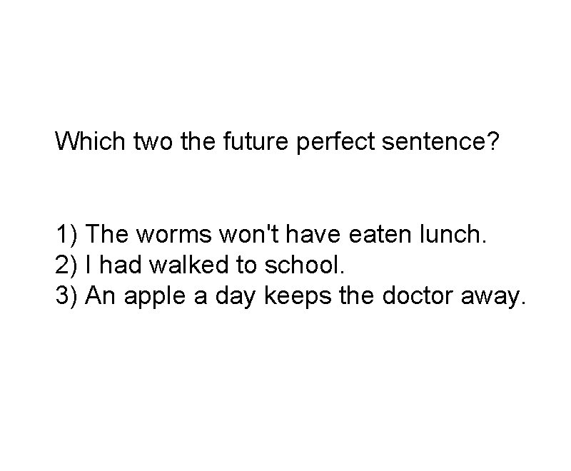 Which two the future perfect sentence? 1) The worms won't have eaten lunch. 2)