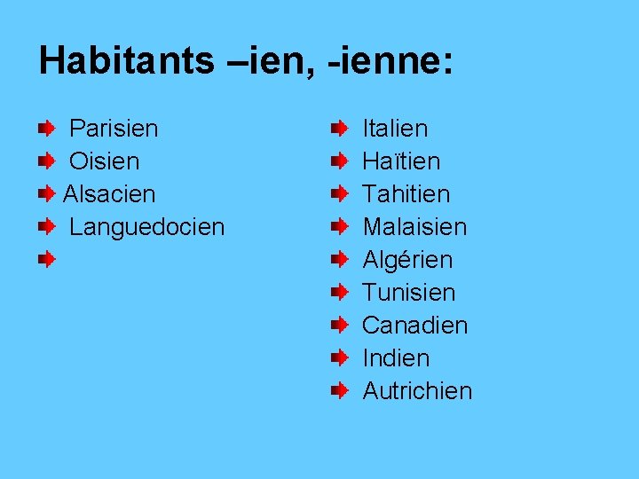 Habitants –ien, -ienne: Parisien Oisien Alsacien Languedocien Italien Haïtien Tahitien Malaisien Algérien Tunisien Canadien