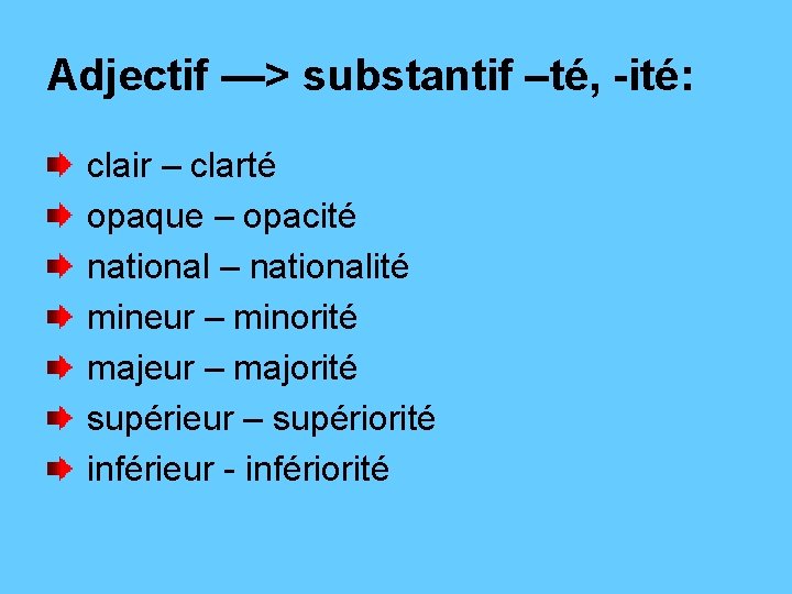 Adjectif —> substantif –té, -ité: clair – clarté opaque – opacité national – nationalité