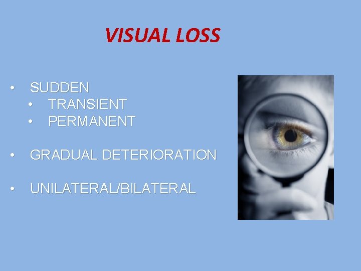 VISUAL LOSS • SUDDEN • TRANSIENT • PERMANENT • GRADUAL DETERIORATION • UNILATERAL/BILATERAL 