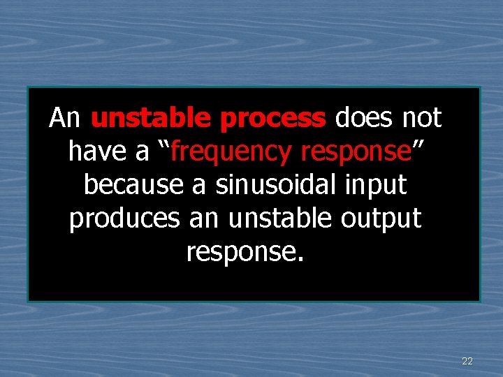 An unstable process does not have a “frequency response” because a sinusoidal input produces
