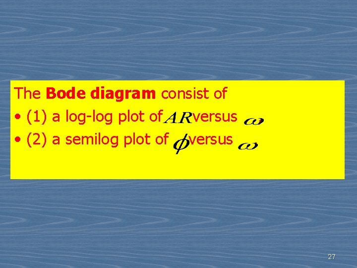 The Bode diagram consist of • (1) a log-log plot of versus , •