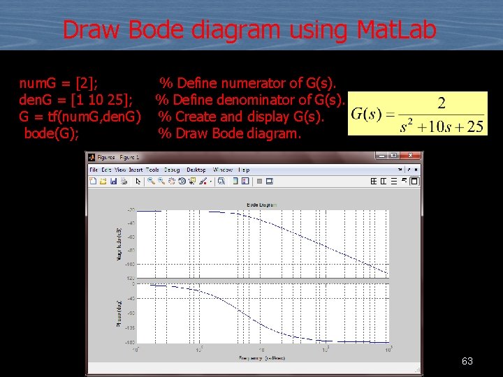 Draw Bode diagram using Mat. Lab num. G = [2]; % Define numerator of