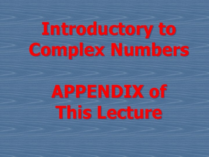 Introductory to Complex Numbers APPENDIX of This Lecture 