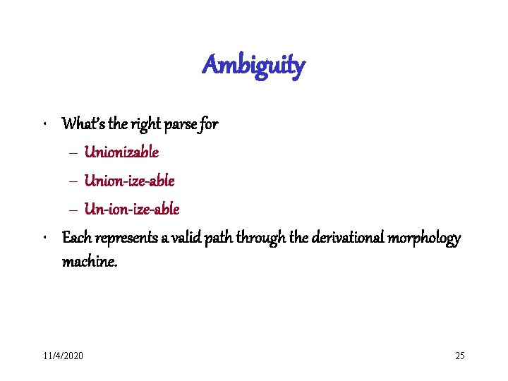 Ambiguity • What’s the right parse for – Unionizable – Union-ize-able – Un-ion-ize-able •