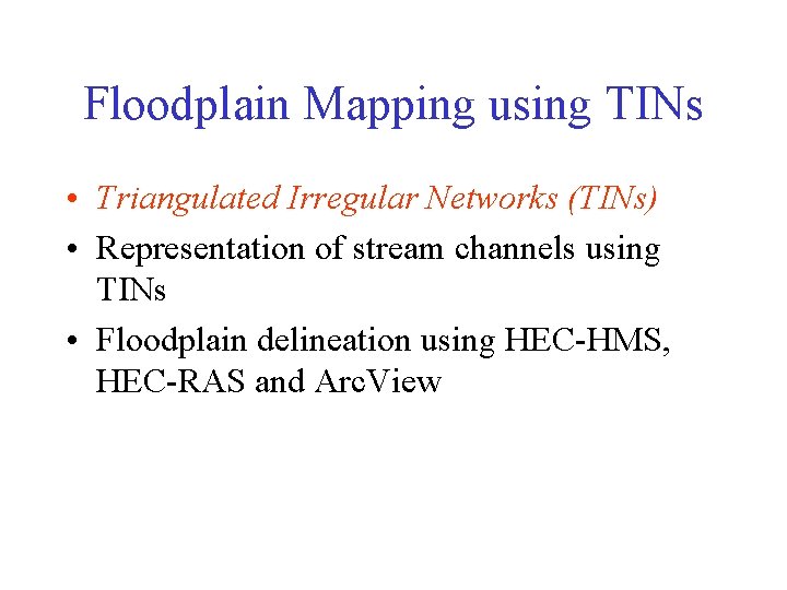 Floodplain Mapping using TINs • Triangulated Irregular Networks (TINs) • Representation of stream channels