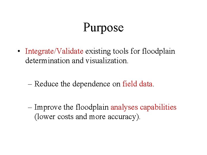 Purpose • Integrate/Validate existing tools for floodplain determination and visualization. – Reduce the dependence