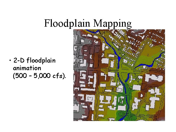 Floodplain Mapping • 2 -D floodplain animation (500 – 5, 000 cfs). 