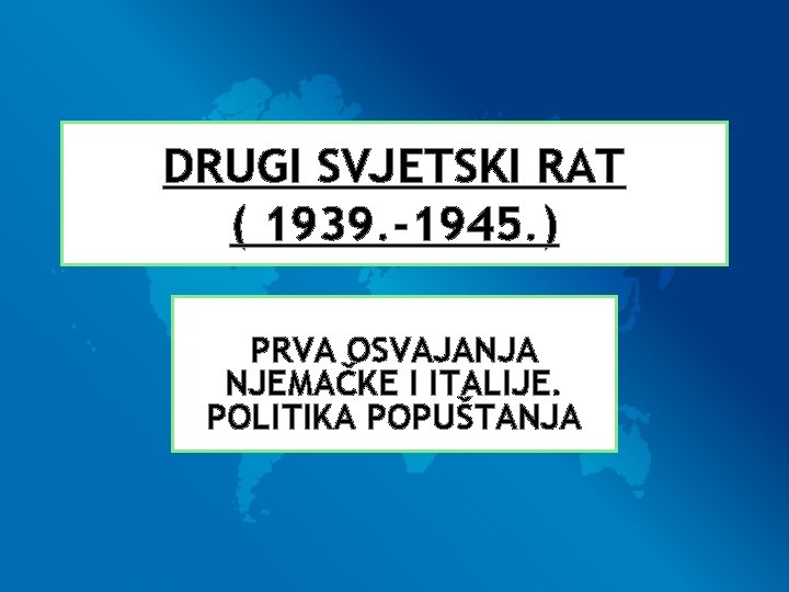 DRUGI SVJETSKI RAT ( 1939. -1945. ) PRVA OSVAJANJA NJEMAČKE I ITALIJE. POLITIKA POPUŠTANJA