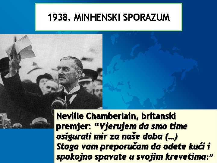 1938. MINHENSKI SPORAZUM Neville Chamberlain, britanski premjer: “Vjerujem da smo time osigurali mir za