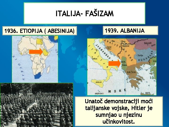 ITALIJA- FAŠIZAM 1936. ETIOPIJA ( ABESINIJA) 1939. ALBANIJA Unatoč demonstraciji moći talijanske vojske, Hitler