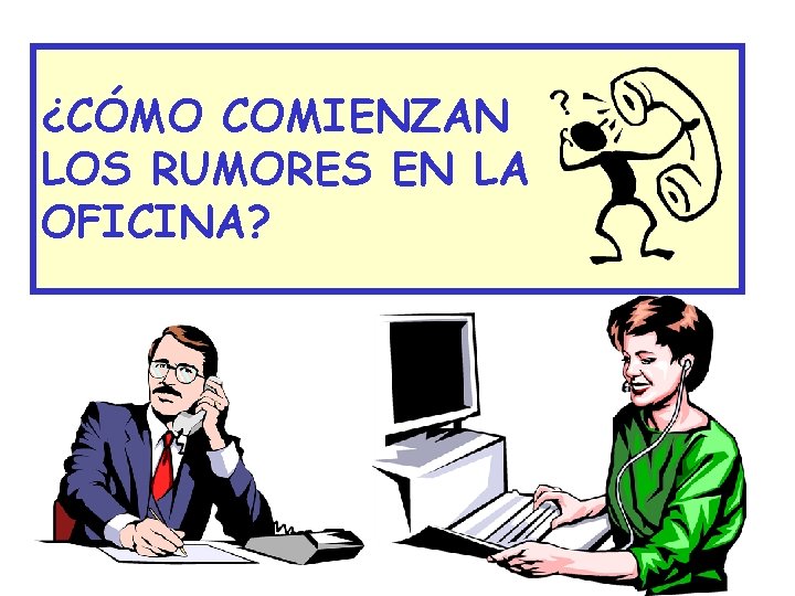 ¿CÓMO COMIENZAN LOS RUMORES EN LA OFICINA? ¿CÓMO COMIENZAN LOS RUMORES EN LA OFICINA?