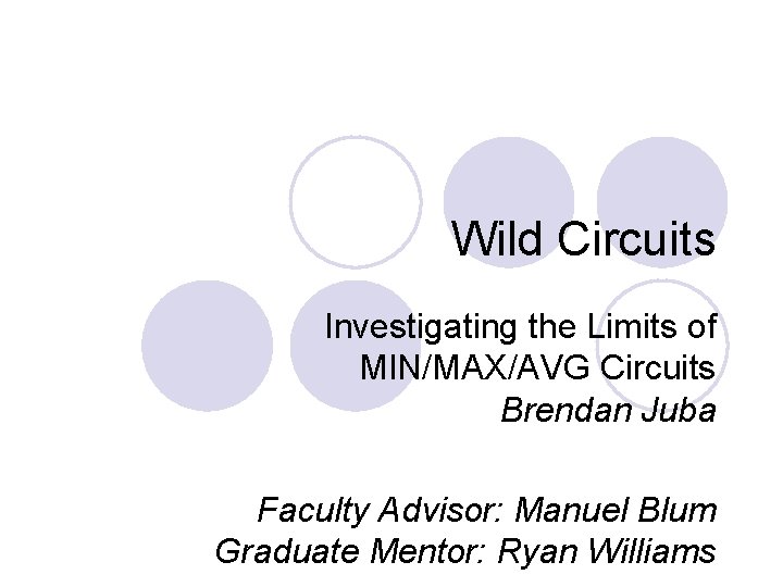 Wild Circuits Investigating the Limits of MIN/MAX/AVG Circuits Brendan Juba Faculty Advisor: Manuel Blum