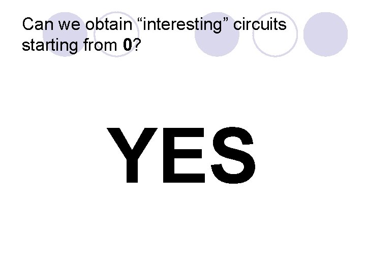 Can we obtain “interesting” circuits starting from 0? YES 