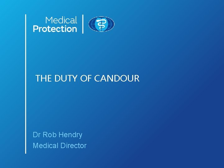 THE DUTY OF CANDOUR Dr Rob Hendry Medical Director 