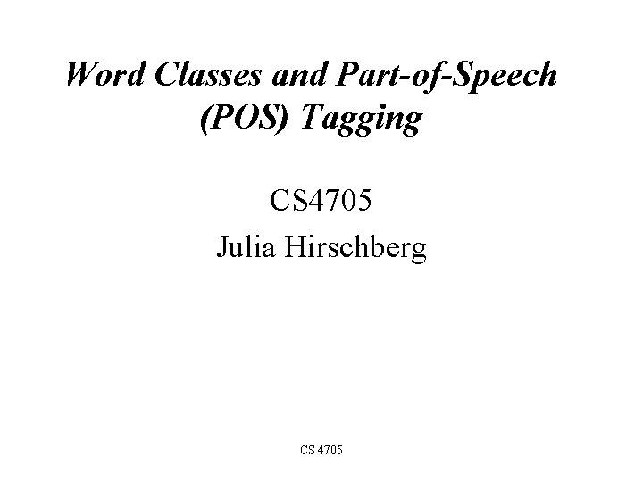 Word Classes and Part-of-Speech (POS) Tagging CS 4705 Julia Hirschberg CS 4705 