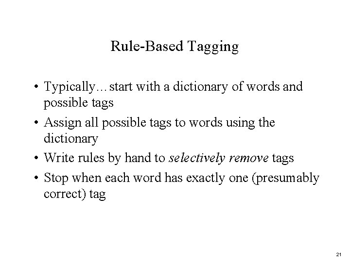 Rule-Based Tagging • Typically…start with a dictionary of words and possible tags • Assign