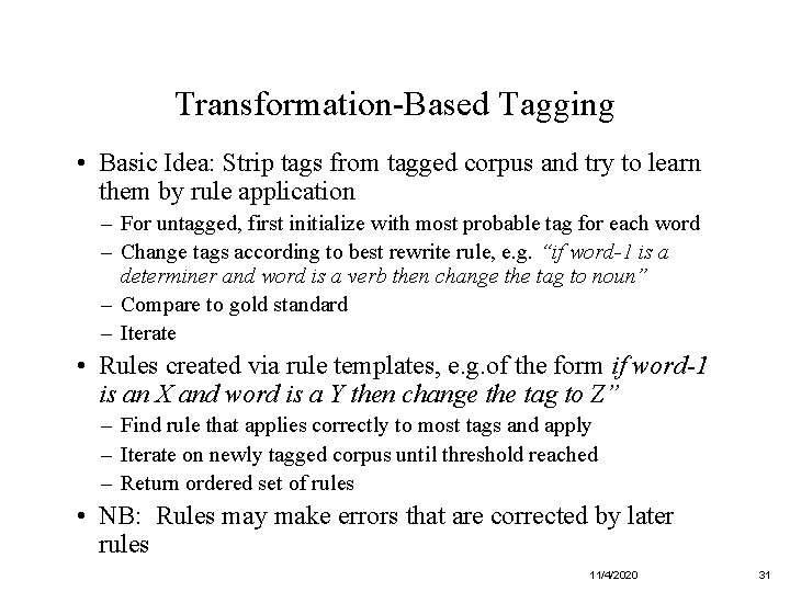 Transformation-Based Tagging • Basic Idea: Strip tags from tagged corpus and try to learn
