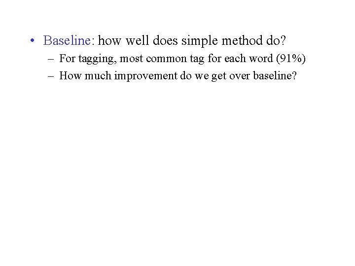  • Baseline: how well does simple method do? – For tagging, most common